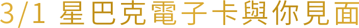 3/1 星巴克電子卡與你見面